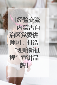 经验交流｜内蒙古自治区党委讲师团：打造“理响新征程”宣讲品牌